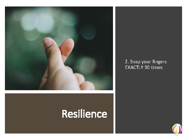 2. Snap your fingers EXACTLY 30 times Resilience 