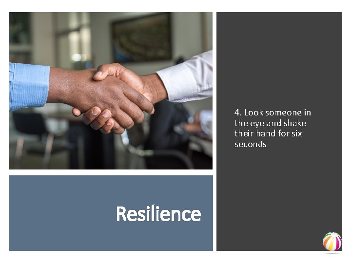 4. Look someone in the eye and shake their hand for six seconds Resilience