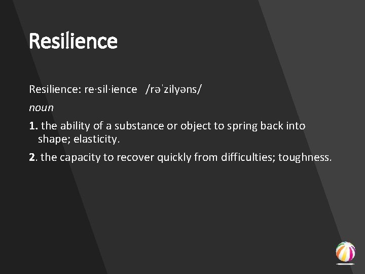 Resilience: re·sil·ience /rəˈzilyəns/ noun 1. the ability of a substance or object to spring