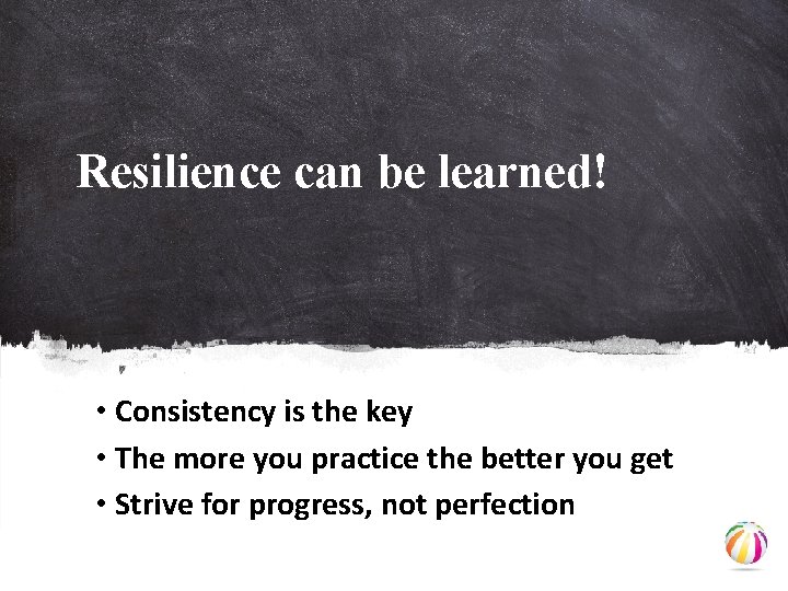 Resilience can be learned! • Consistency is the key • The more you practice