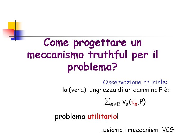 Come progettare un meccanismo truthful per il problema? Osservazione cruciale: la (vera) lunghezza di