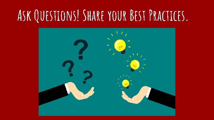 Ask Questions! Share your Best Practices. 