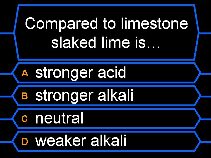 Compared to limestone slaked lime is… A B C D stronger acid stronger alkali