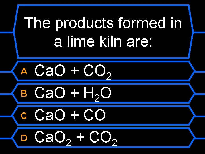 The products formed in a lime kiln are: A B C D Ca. O