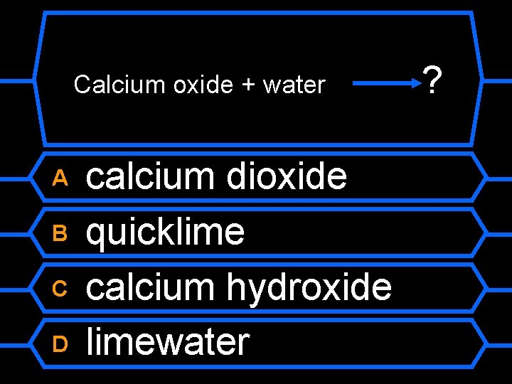 Calcium oxide + water A B C D calcium dioxide quicklime calcium hydroxide limewater
