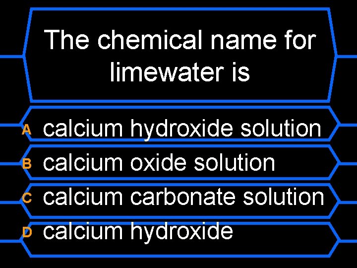 The chemical name for limewater is A B C D calcium hydroxide solution calcium