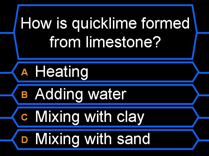 How is quicklime formed from limestone? A B C D Heating Adding water Mixing