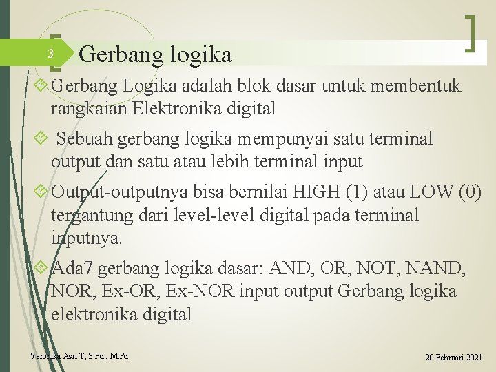 3 Gerbang logika Gerbang Logika adalah blok dasar untuk membentuk rangkaian Elektronika digital Sebuah