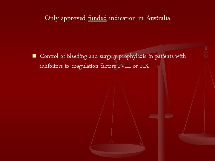 Only approved funded indication in Australia n Control of bleeding and surgery prophylaxis in