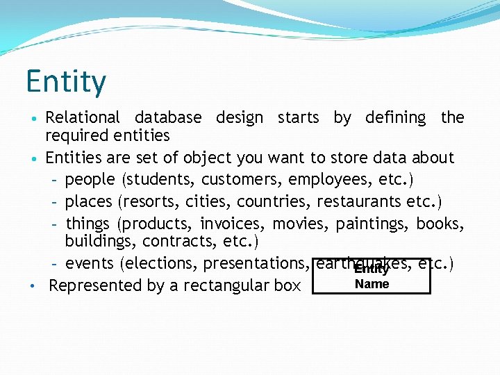 Entity • Relational database design starts by defining the required entities • Entities are
