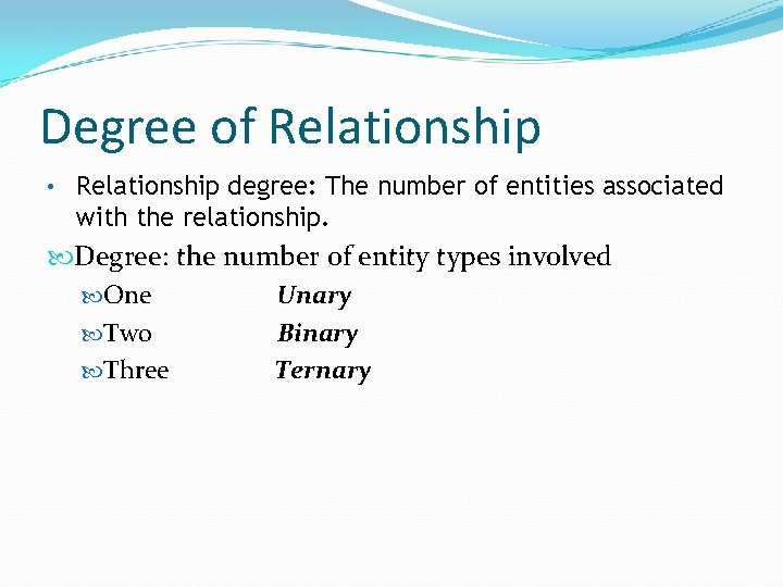 Degree of Relationship • Relationship degree: The number of entities associated with the relationship.