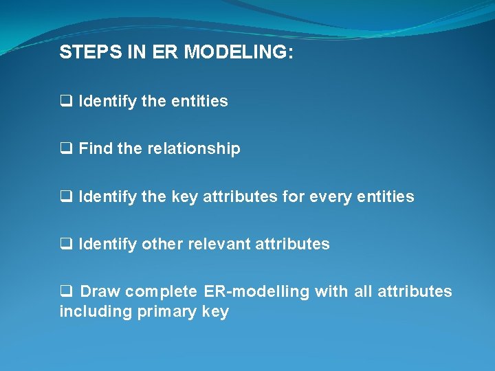 STEPS IN ER MODELING: q Identify the entities q Find the relationship q Identify