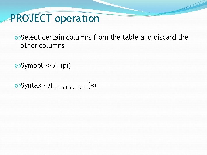 PROJECT operation Select certain columns from the table and discard the other columns Symbol