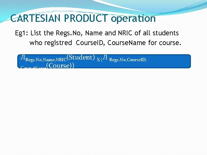 CARTESIAN PRODUCT operation Eg 1: List the Regs. No, Name and NRIC of all
