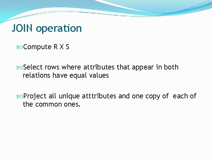 JOIN operation Compute R X S Select rows where attributes that appear in both