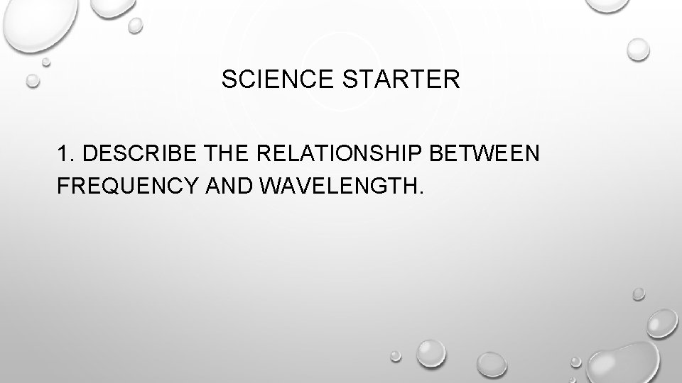 SCIENCE STARTER 1. DESCRIBE THE RELATIONSHIP BETWEEN FREQUENCY AND WAVELENGTH. 
