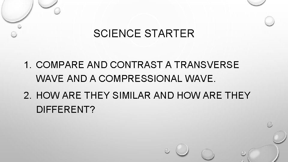 SCIENCE STARTER 1. COMPARE AND CONTRAST A TRANSVERSE WAVE AND A COMPRESSIONAL WAVE. 2.