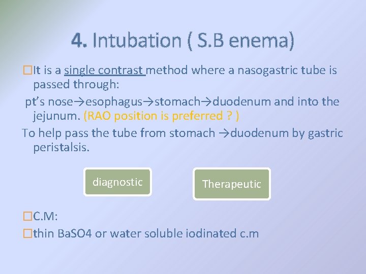 4. Intubation ( S. B enema) �It is a single contrast method where a