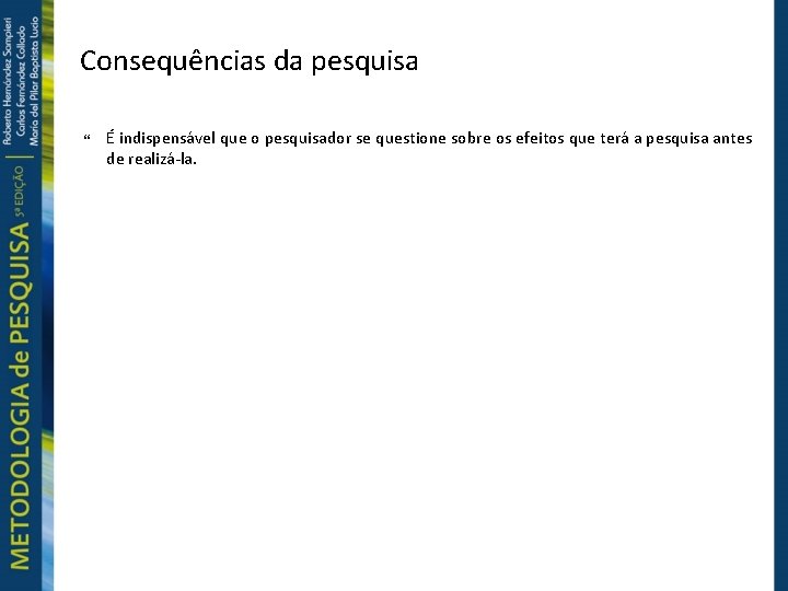 Consequências da pesquisa É indispensável que o pesquisador se questione sobre os efeitos que