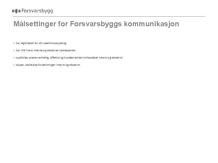 Målsettinger for Forsvarsbyggs kommunikasjon skal bidra til at Forsvarsbygg: • har legitimitet for sitt