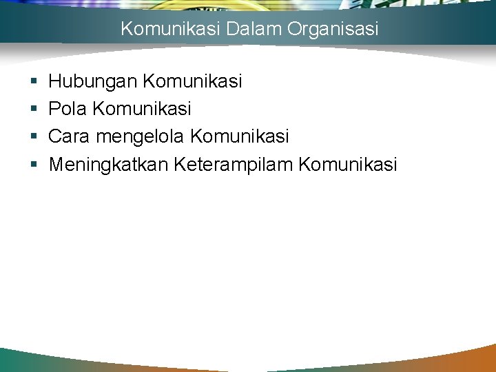 Komunikasi Dalam Organisasi § § Hubungan Komunikasi Pola Komunikasi Cara mengelola Komunikasi Meningkatkan Keterampilam