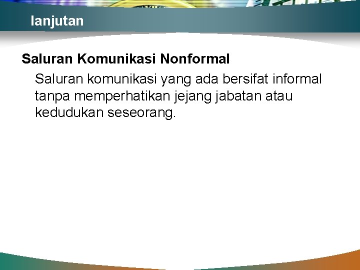 lanjutan Saluran Komunikasi Nonformal Saluran komunikasi yang ada bersifat informal tanpa memperhatikan jejang jabatan