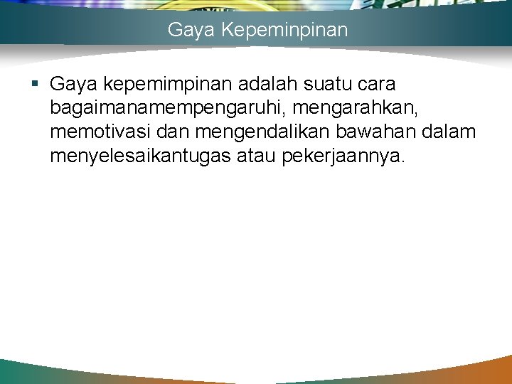 Gaya Kepeminpinan § Gaya kepemimpinan adalah suatu cara bagaimanamempengaruhi, mengarahkan, memotivasi dan mengendalikan bawahan