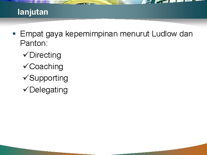 lanjutan § Empat gaya kepemimpinan menurut Ludlow dan Panton: üDirecting üCoaching üSupporting üDelegating 