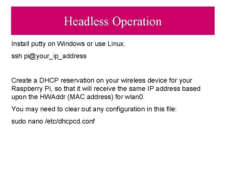 Headless Operation Install putty on Windows or use Linux. ssh pi@your_ip_address Create a DHCP