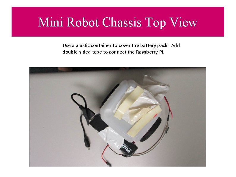 Mini Robot Chassis Top View Use a plastic container to cover the battery pack.