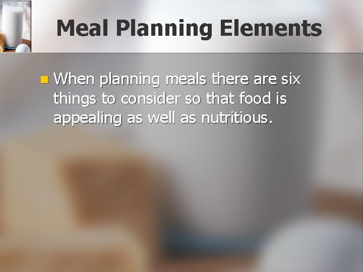 Meal Planning Elements n When planning meals there are six things to consider so