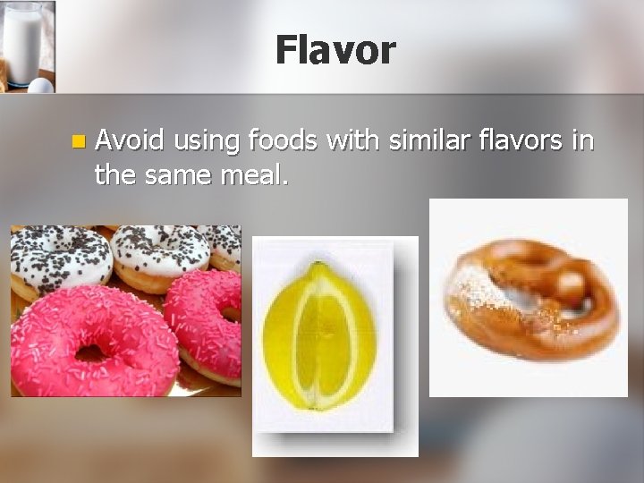 Flavor n Avoid using foods with similar flavors in the same meal. 
