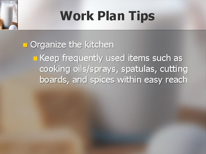 Work Plan Tips n Organize the kitchen n Keep frequently used items such as