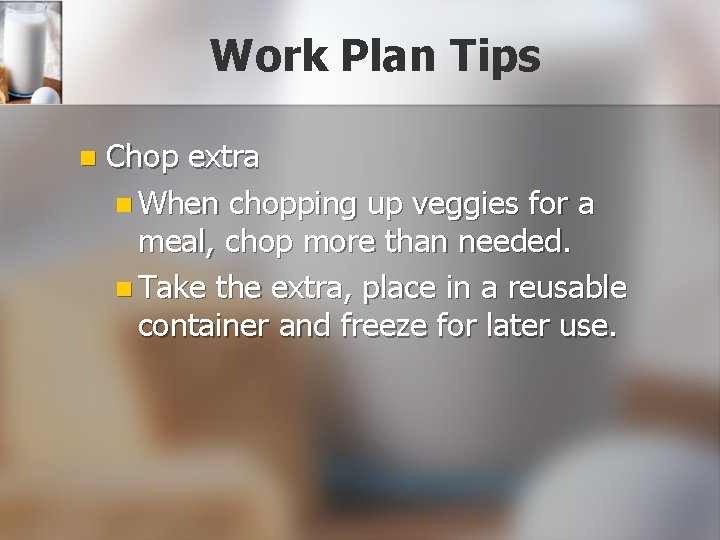 Work Plan Tips n Chop extra n When chopping up veggies for a meal,