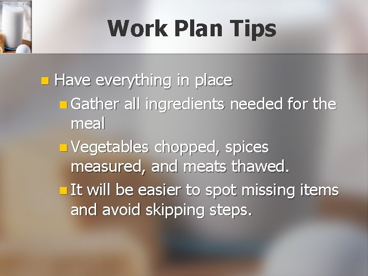 Work Plan Tips n Have everything in place n Gather all ingredients needed for