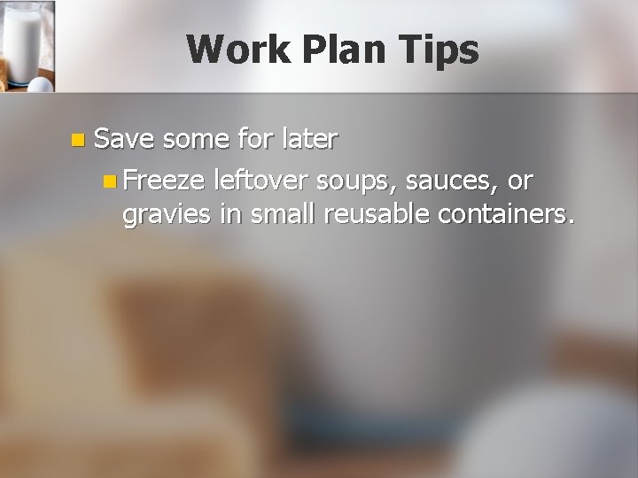 Work Plan Tips n Save some for later n Freeze leftover soups, sauces, or