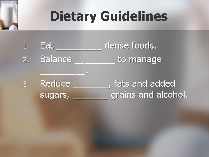 Dietary Guidelines 1. 2. 3. Eat _____ dense foods. Balance ____ to manage _____.