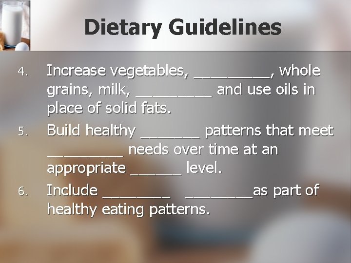Dietary Guidelines 4. 5. 6. Increase vegetables, _____, whole grains, milk, _____ and use
