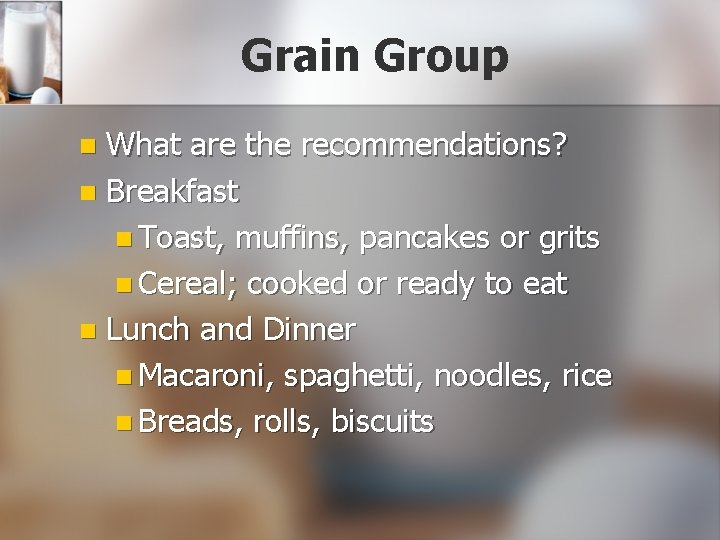 Grain Group What are the recommendations? n Breakfast n Toast, muffins, pancakes or grits