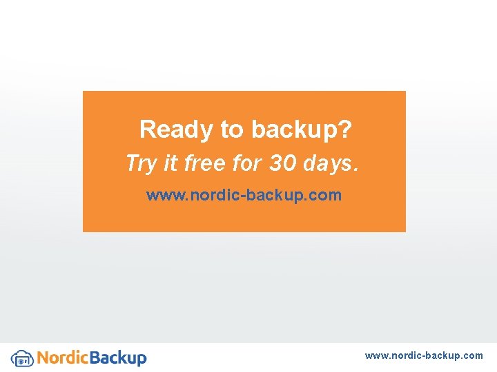 Ready to backup? Try it free for 30 days. www. nordic-backup. com 