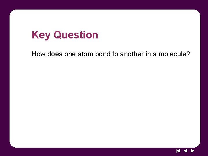 Key Question How does one atom bond to another in a molecule? 