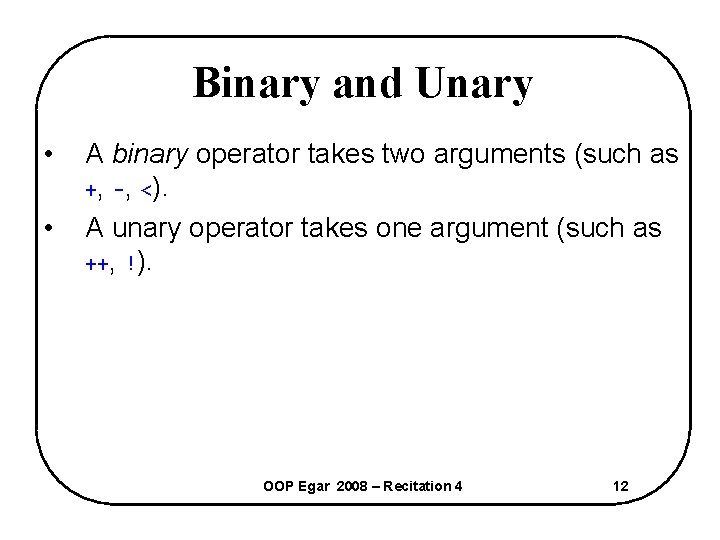 Binary and Unary • • A binary operator takes two arguments (such as +,