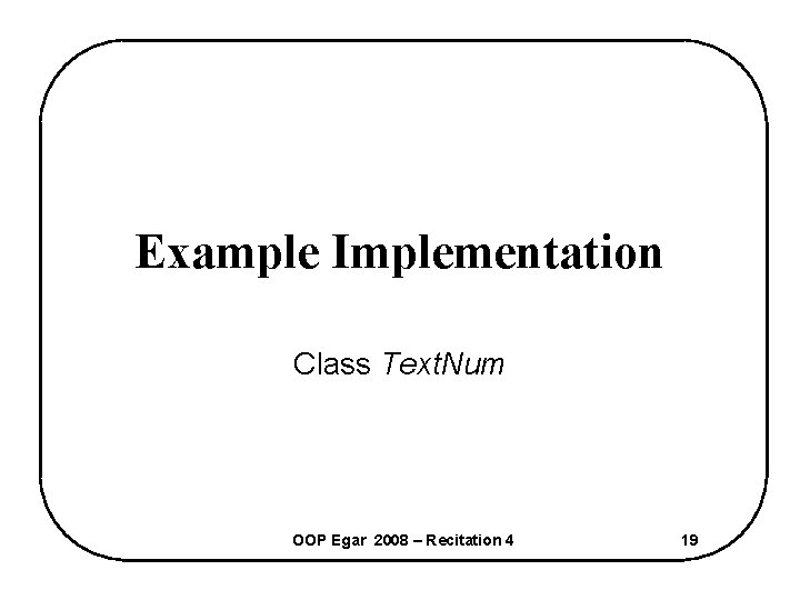 Example Implementation Class Text. Num OOP Egar 2008 – Recitation 4 19 