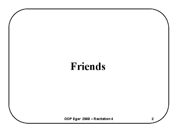 Friends OOP Egar 2008 – Recitation 4 2 