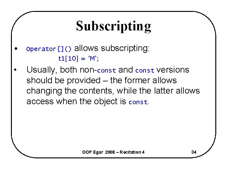 Subscripting • Operator[]() allows subscripting: t 1[10] = 'M‘; • Usually, both non-const and