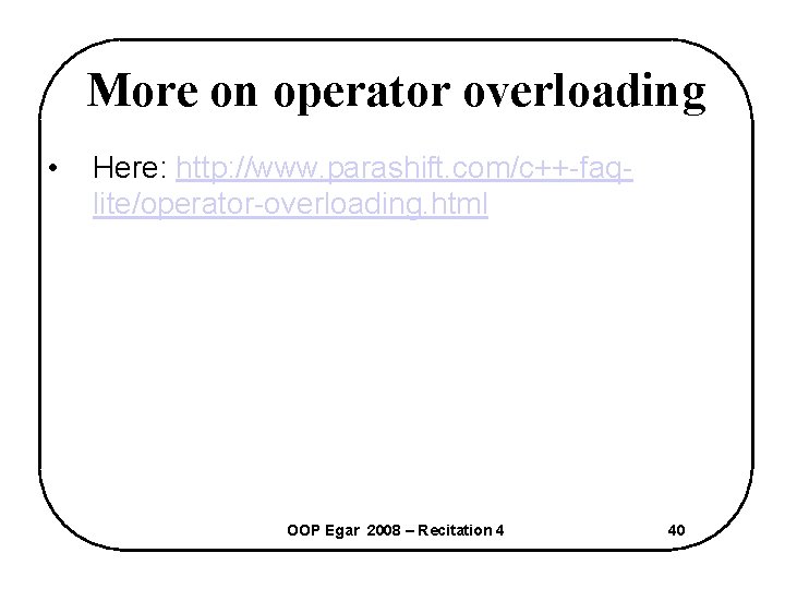 More on operator overloading • Here: http: //www. parashift. com/c++-faqlite/operator-overloading. html OOP Egar 2008