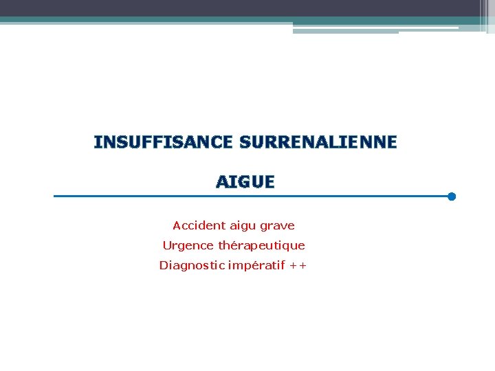 INSUFFISANCE SURRENALIENNE AIGUE Accident aigu grave Urgence thérapeutique Diagnostic impératif ++ 