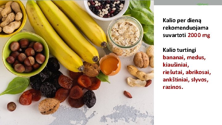 Kalio per dieną rekomenduojama suvartoti 2000 mg Kalio turtingi bananai, medus, kiaušiniai, riešutai, abrikosai,