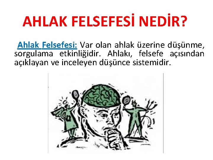 AHLAK FELSEFESİ NEDİR? Ahlak Felsefesi: Var olan ahlak üzerine düşünme, sorgulama etkinliğidir. Ahlakı, felsefe