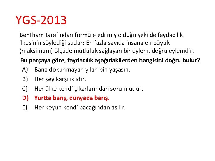 YGS-2013 Bentham tarafından formüle edilmiş olduğu şekilde faydacılık ilkesinin söylediği şudur: En fazla sayıda